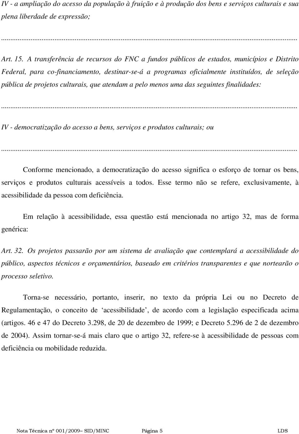 projetos culturais, que atendam a pelo menos uma das seguintes finalidades:... IV - democratização do acesso a bens, serviços e produtos culturais; ou.