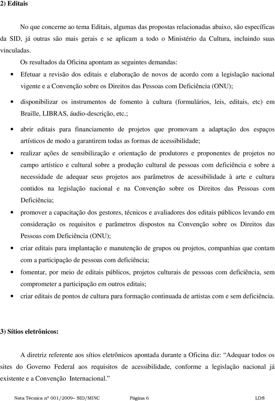 Os resultados da Oficina apontam as seguintes demandas: Efetuar a revisão dos editais e elaboração de novos de acordo com a legislação nacional vigente e a Convenção sobre os Direitos das Pessoas com