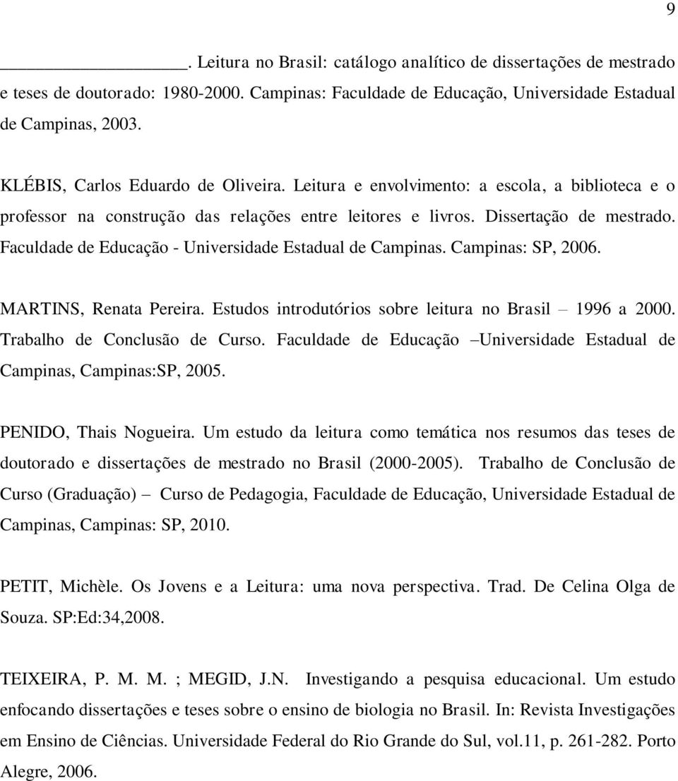 Faculdade de Educação - Universidade Estadual de Campinas. Campinas: SP, 2006. MARTINS, Renata Pereira. Estudos introdutórios sobre leitura no Brasil 1996 a 2000. Trabalho de Conclusão de Curso.
