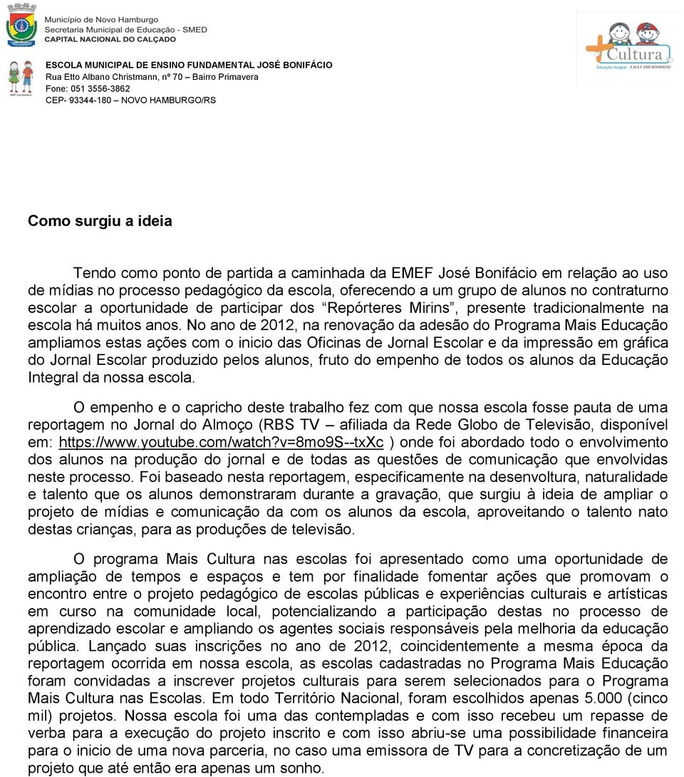 No ano de 2012, na renovação da adesão do Programa Mais Educação ampliamos estas ações com o inicio das Oficinas de Jornal Escolar e da impressão em gráfica do Jornal Escolar produzido pelos alunos,