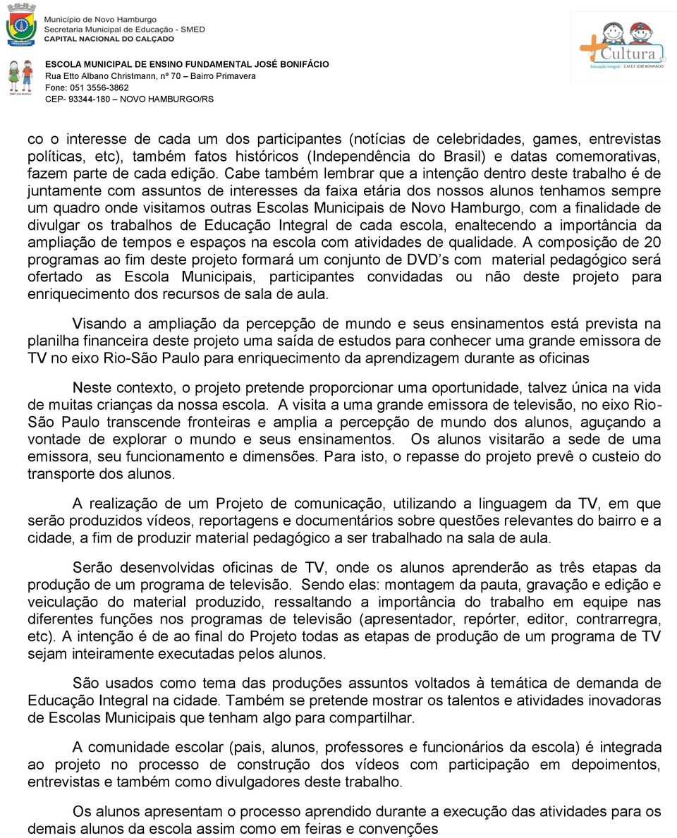 Cabe também lembrar que a intenção dentro deste trabalho é de juntamente com assuntos de interesses da faixa etária dos nossos alunos tenhamos sempre um quadro onde visitamos outras Escolas