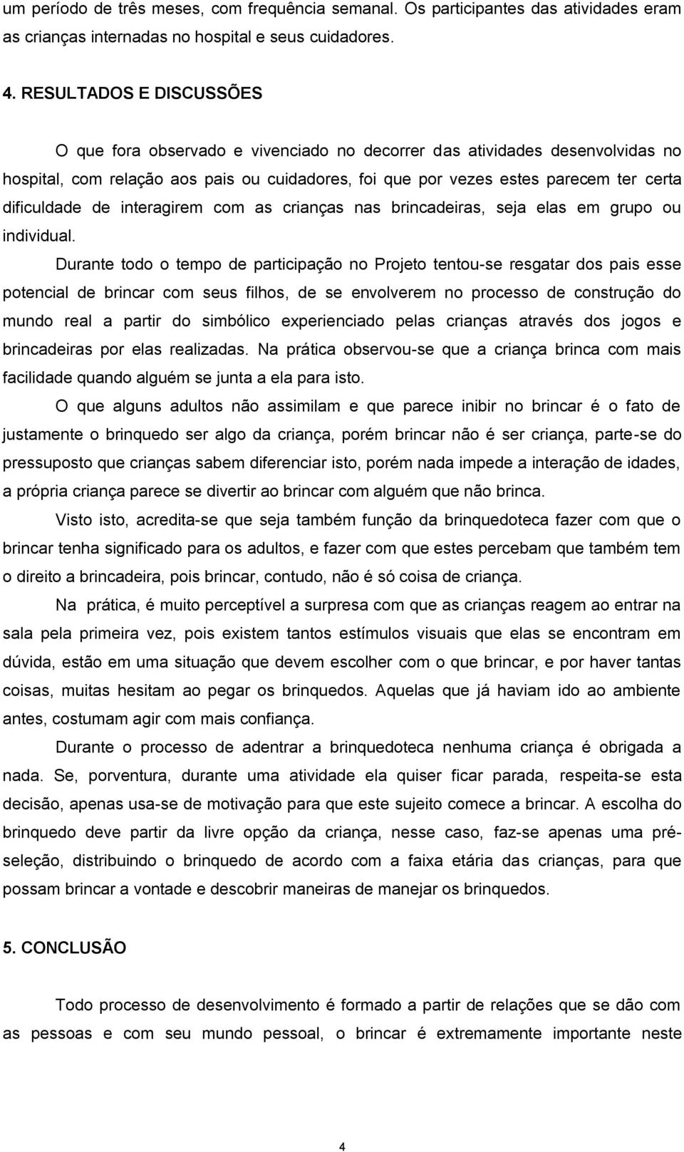 dificuldade de interagirem com as crianças nas brincadeiras, seja elas em grupo ou individual.