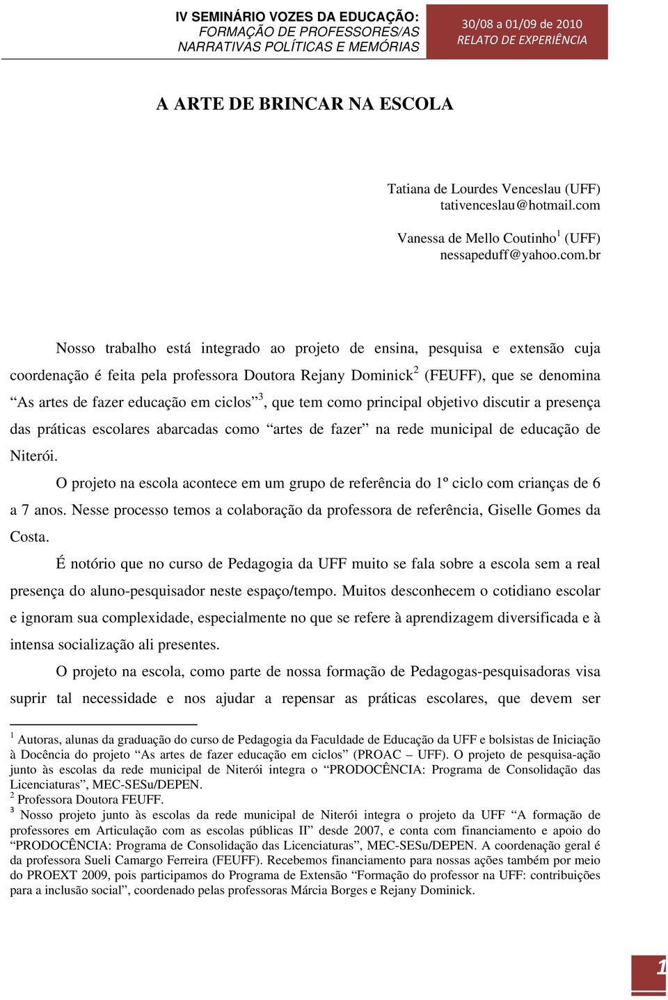 br Nosso trabalho está integrado ao projeto de ensina, pesquisa e extensão cuja coordenação é feita pela professora Doutora Rejany Dominick 2 (FEUFF), que se denomina As artes de fazer educação em