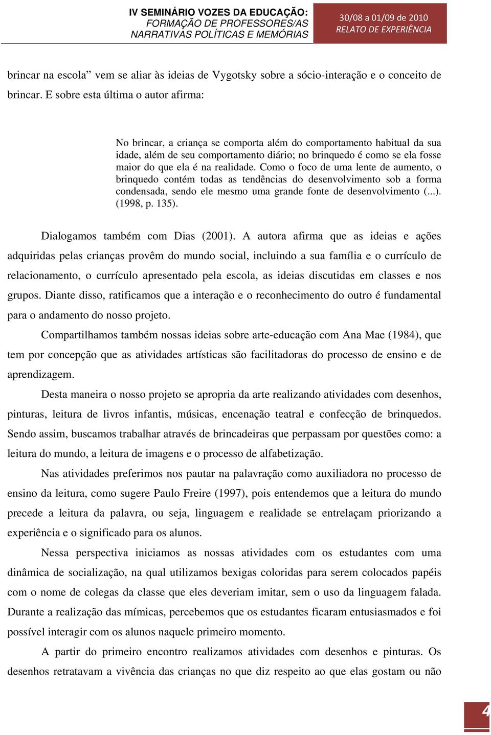 é na realidade. Como o foco de uma lente de aumento, o brinquedo contém todas as tendências do desenvolvimento sob a forma condensada, sendo ele mesmo uma grande fonte de desenvolvimento (...).