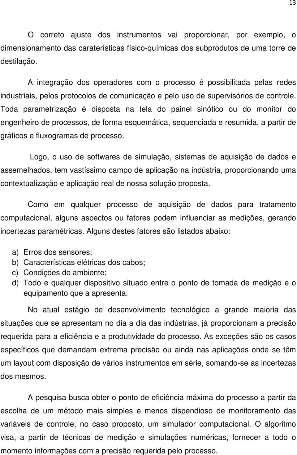 Toda parametrização é disposta na tela do painel sinótico ou do monitor do engenheiro de processos, de forma esquemática, sequenciada e resumida, a partir de gráficos e fluxogramas de processo.