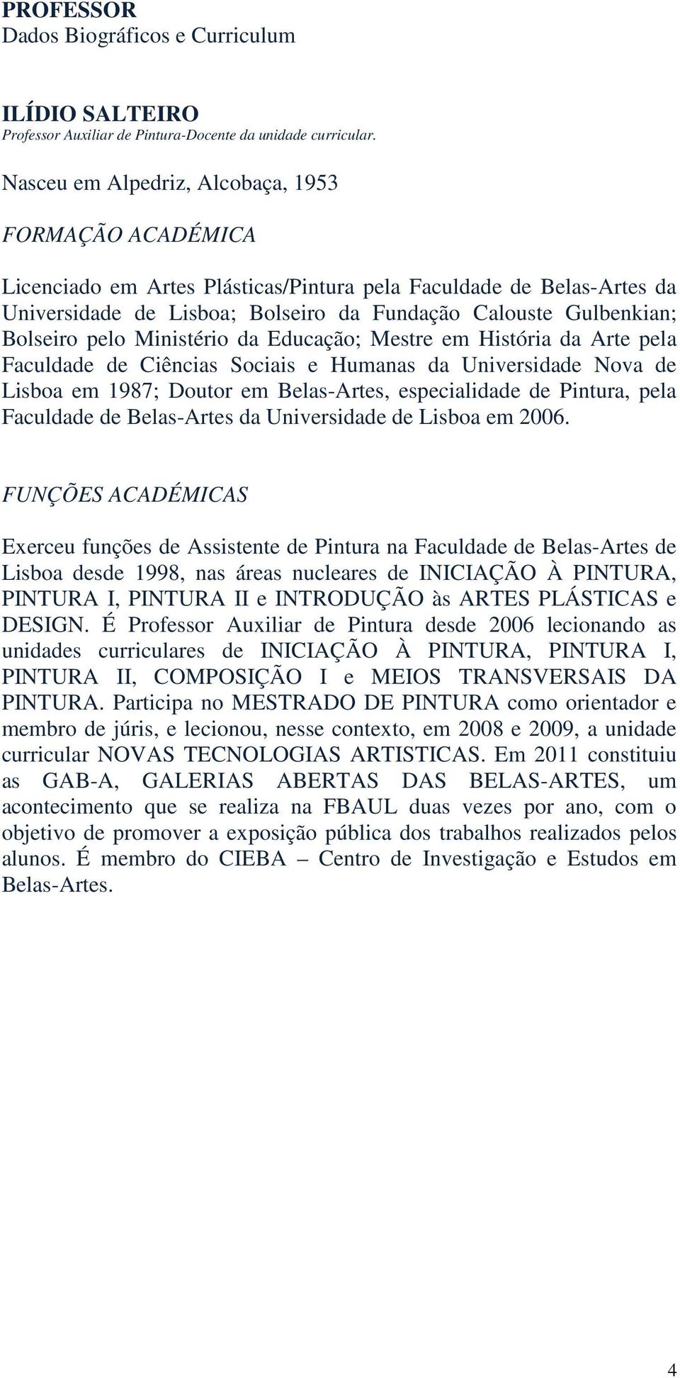 pelo Ministério da Educação; Mestre em História da Arte pela Faculdade de Ciências Sociais e Humanas da Universidade Nova de Lisboa em 1987; Doutor em Belas-Artes, especialidade de Pintura, pela