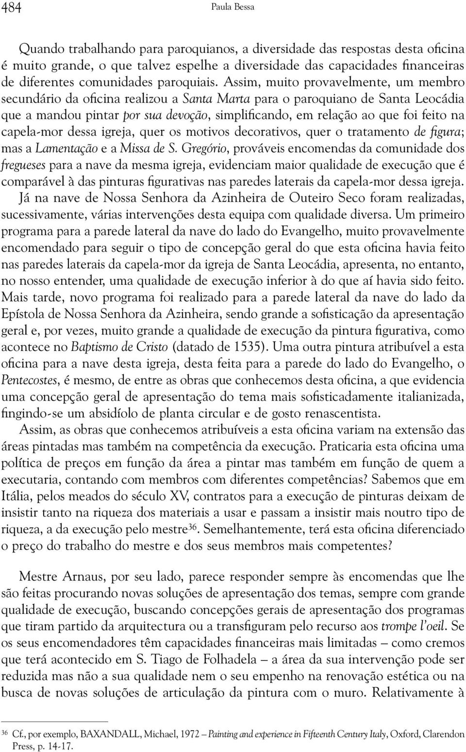 Assim, muito provavelmente, um membro secundário da oficina realizou a Santa Marta para o paroquiano de Santa Leocádia que a mandou pintar por sua devoção, simplificando, em relação ao que foi feito