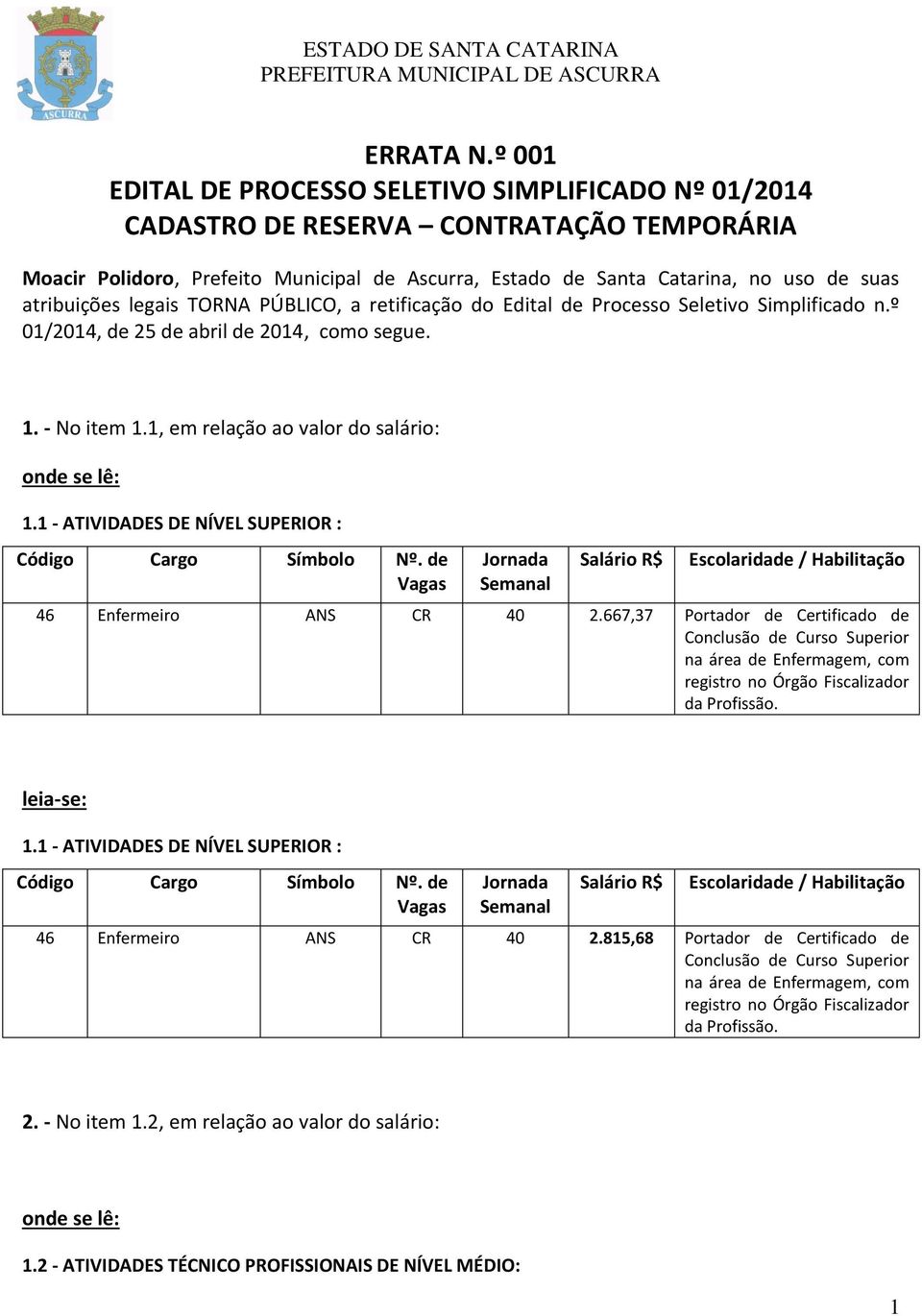 atribuições legais TORNA PÚBLICO, a retificação do Edital de Processo Seletivo Simplificado n.º 01/2014, de 25 de abril de 2014, como segue. 1. - No item 1.1, em relação ao valor do salário: 1.