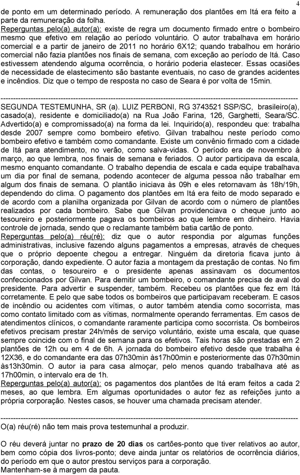 O autor trabalhava em horário comercial e a partir de janeiro de 2011 no horário 6X12; quando trabalhou em horário comercial não fazia plantões nos finais de semana, com exceção ao período de Itá.