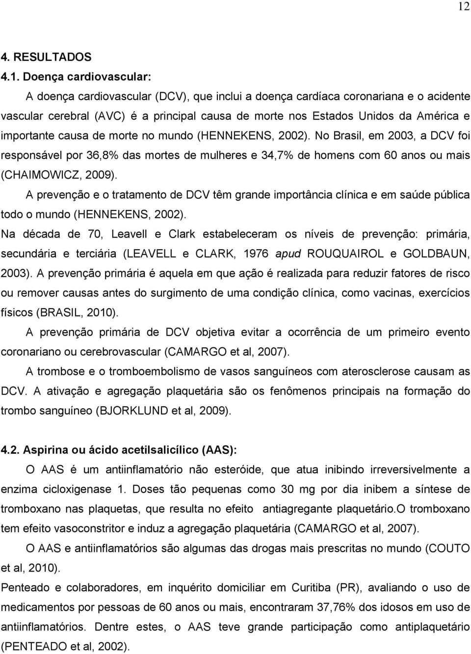 No Brasil, em 2003, a DCV foi responsável por 36,8% das mortes de mulheres e 34,7% de homens com 60 anos ou mais (CHAIMOWICZ, 2009).