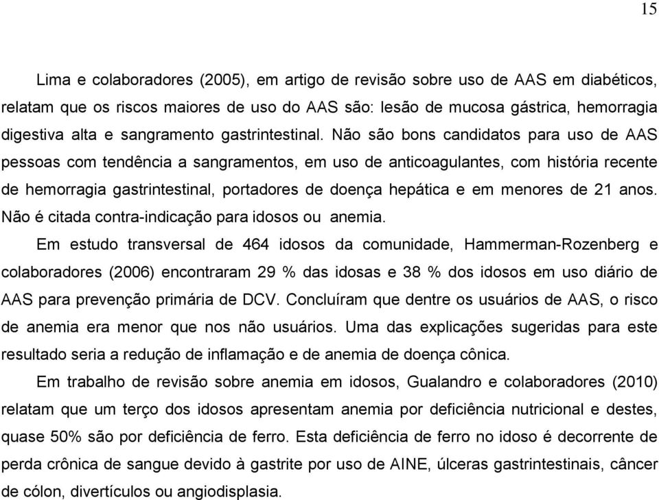 Não são bons candidatos para uso de AAS pessoas com tendência a sangramentos, em uso de anticoagulantes, com história recente de hemorragia gastrintestinal, portadores de doença hepática e em menores