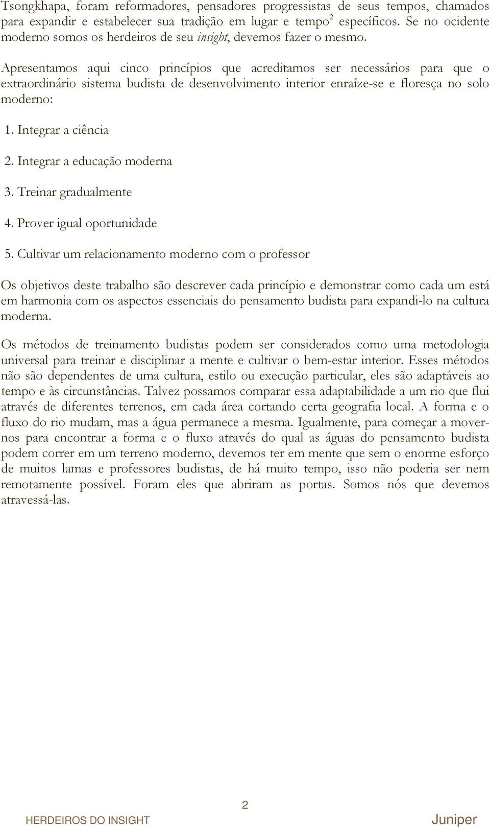 Apresentamos aqui cinco princípios que acreditamos ser necessários para que o extraordinário sistema budista de desenvolvimento interior enraíze-se e floresça no solo moderno: 1. Integrar a ciência 2.