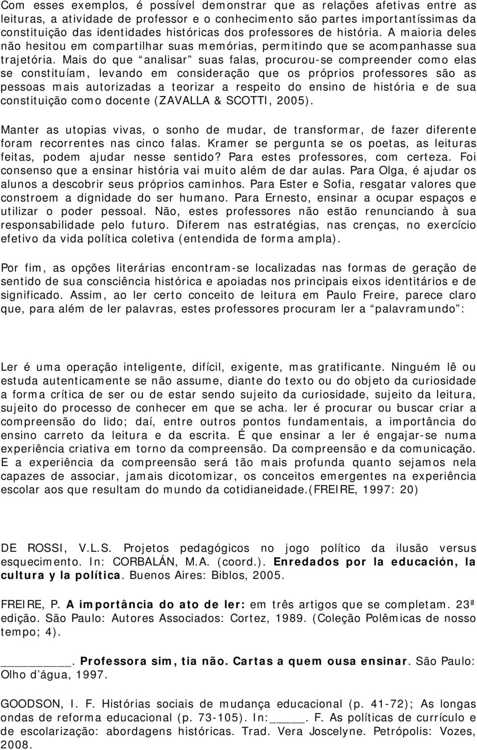 Mais do que analisar suas falas, procurou-se compreender como elas se constituíam, levando em consideração que os próprios professores são as pessoas mais autorizadas a teorizar a respeito do ensino