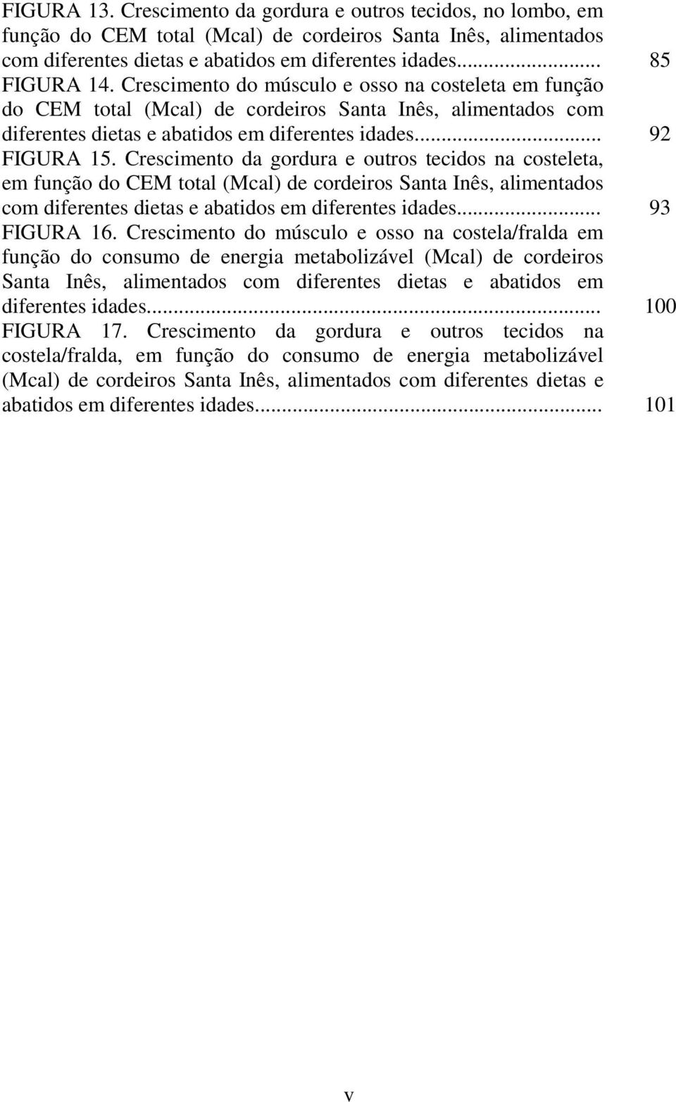 Crescimento da gordura e outros tecidos na costeleta, em função do CEM total (Mcal) de cordeiros Santa Inês, alimentados com diferentes dietas e abatidos em diferentes idades... 93 FIGURA 16.