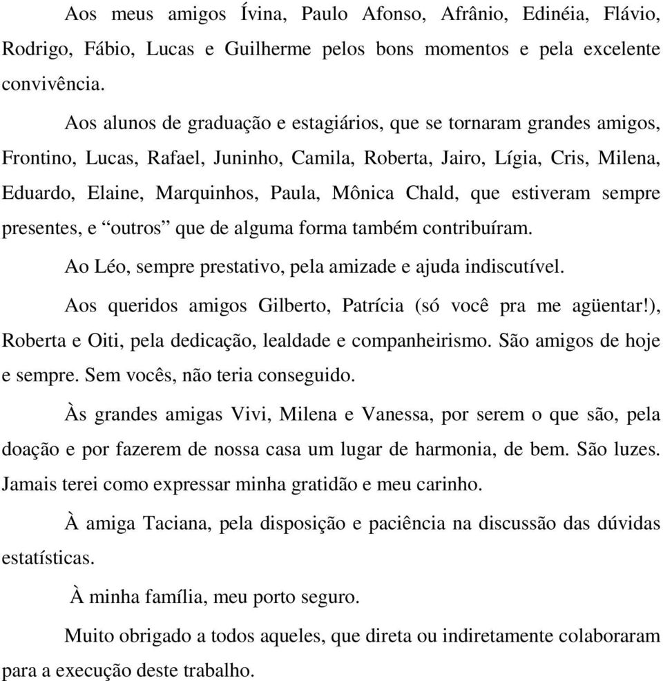 que estiveram sempre presentes, e outros que de alguma forma também contribuíram. Ao Léo, sempre prestativo, pela amizade e ajuda indiscutível.