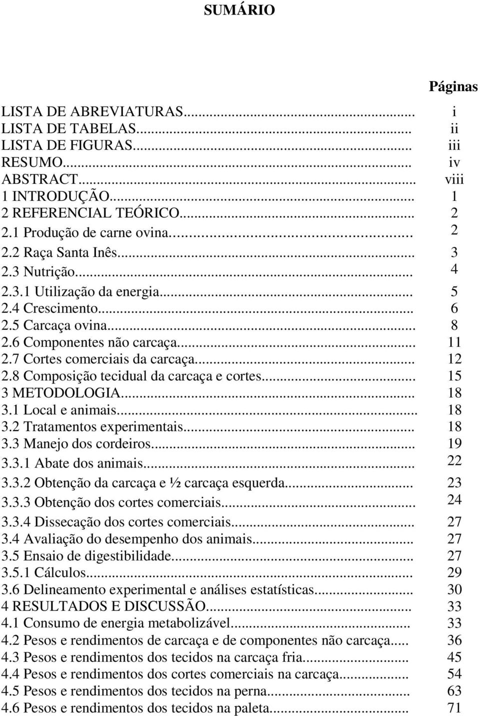 8 Composição tecidual da carcaça e cortes... 15 3 METODOLOGIA... 18 3.1 Local e animais... 18 3.2 Tratamentos experimentais... 18 3.3 Manejo dos cordeiros... 19 3.3.1 Abate dos animais... 22 3.3.2 Obtenção da carcaça e ½ carcaça esquerda.