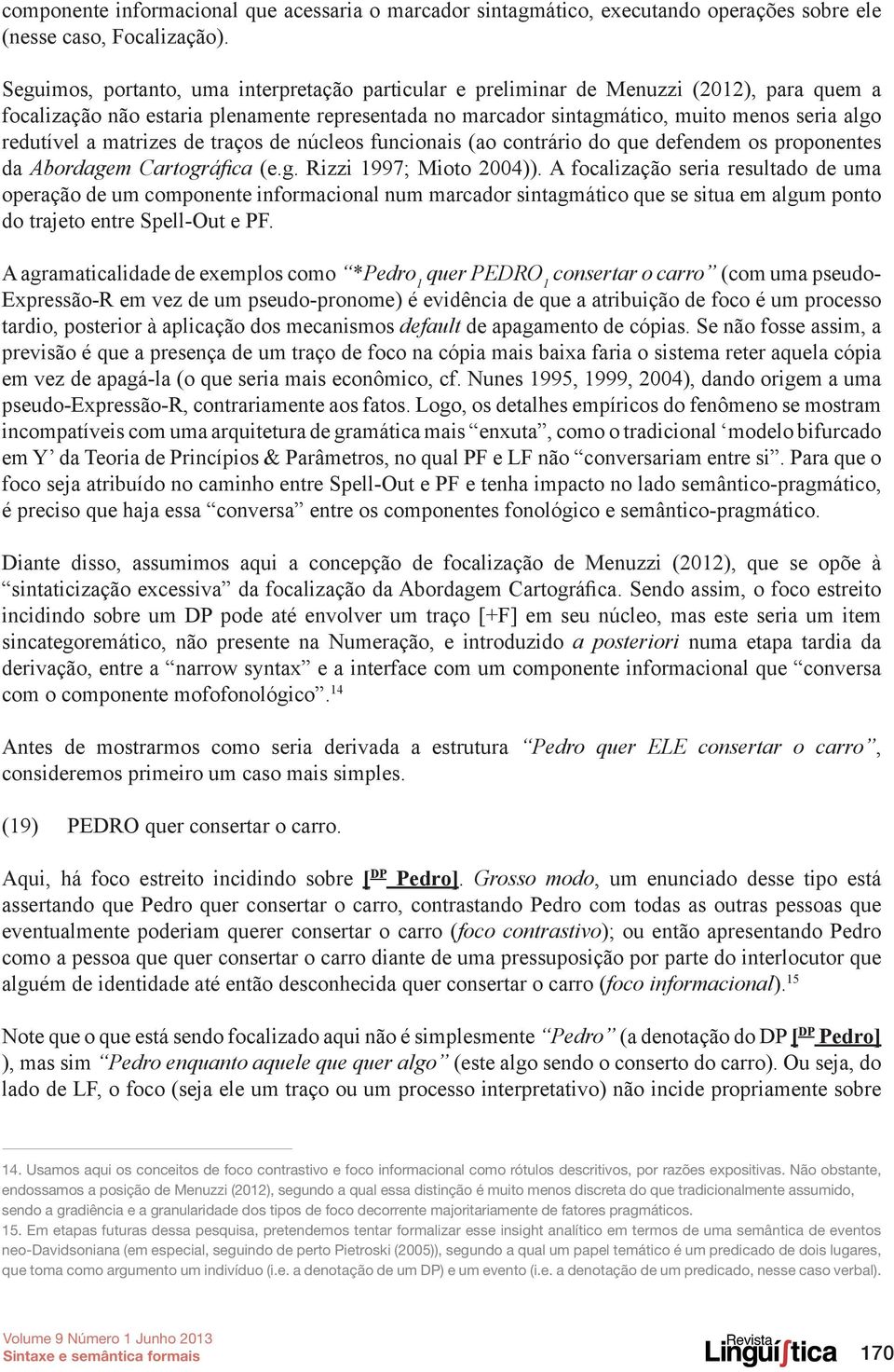 a matrizes de traços de núcleos funcionais (ao contrário do que defendem os proponentes da Abordagem Cartográfica (e.g. Rizzi 1997; Mioto 2004)).