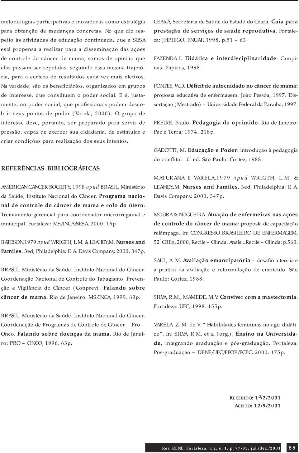 repetidas, seguindo essa mesma trajetória, para a certeza de resultados cada vez mais efetivos. Na verdade, são os beneficiários, organizados em grupos de interesse, que constituem o poder social.