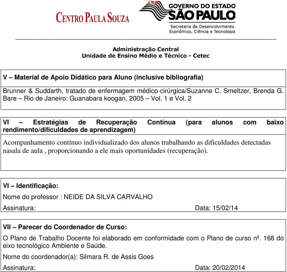 2 VI Estratégias de Recuperação Contínua (para alunos com baixo rendimento/dificuldades de aprendizagem) Acompanhamento contínuo individualizado dos alunos trabalhando as dificuldades detectadas