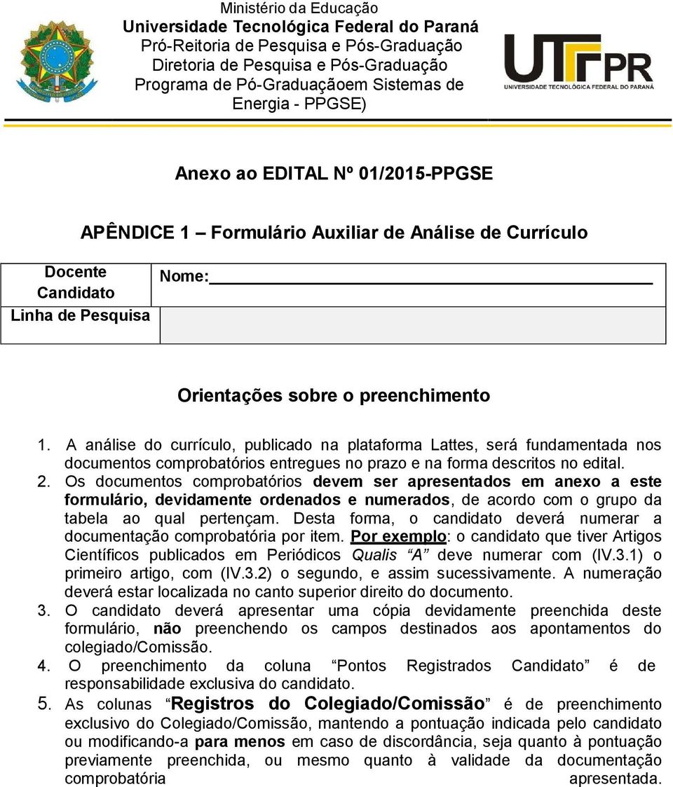 A análise do currículo, publicado na plataforma Lattes, será fundamentada nos documentos comprobatórios entregues no prazo e na forma descritos no edital. 2.