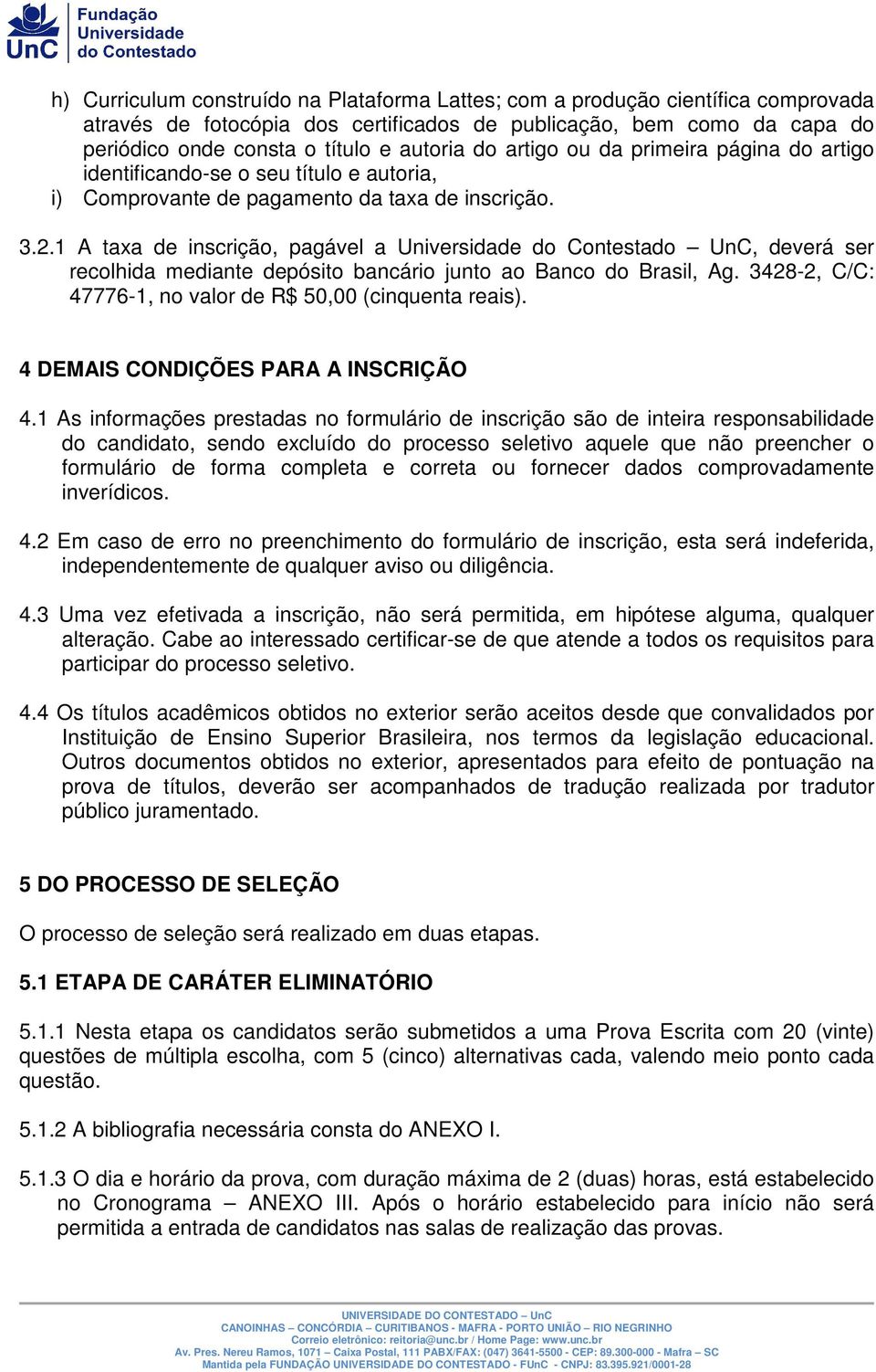 1 A taxa de inscrição, pagável a Universidade do Contestado UnC, deverá ser recolhida mediante depósito bancário junto ao Banco do Brasil, Ag.