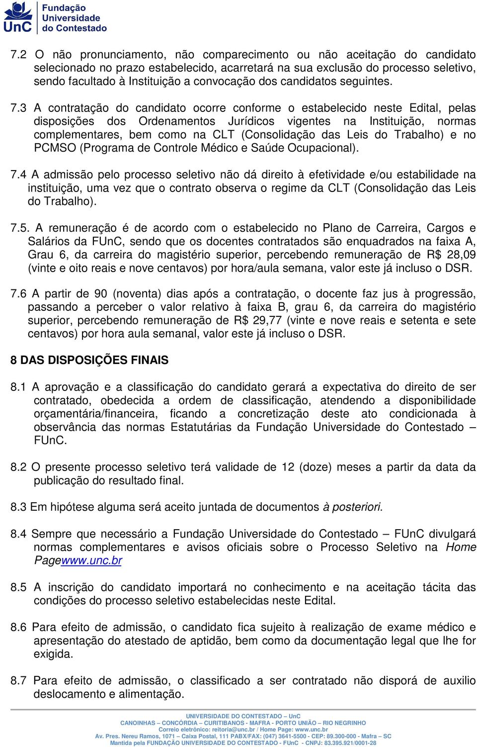 3 A contratação do candidato ocorre conforme o estabelecido neste Edital, pelas disposições dos Ordenamentos Jurídicos vigentes na Instituição, normas complementares, bem como na CLT (Consolidação