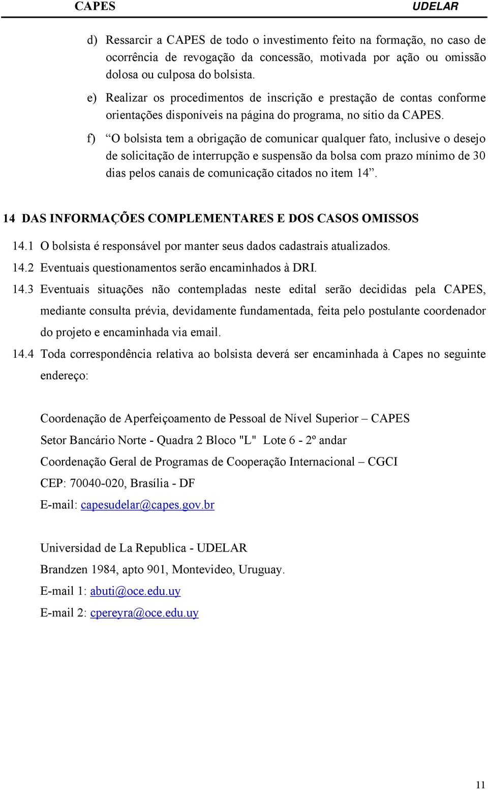 f) O bolsista tem a obrigação de comunicar qualquer fato, inclusive o desejo de solicitação de interrupção e suspensão da bolsa com prazo mínimo de 30 dias pelos canais de comunicação citados no item