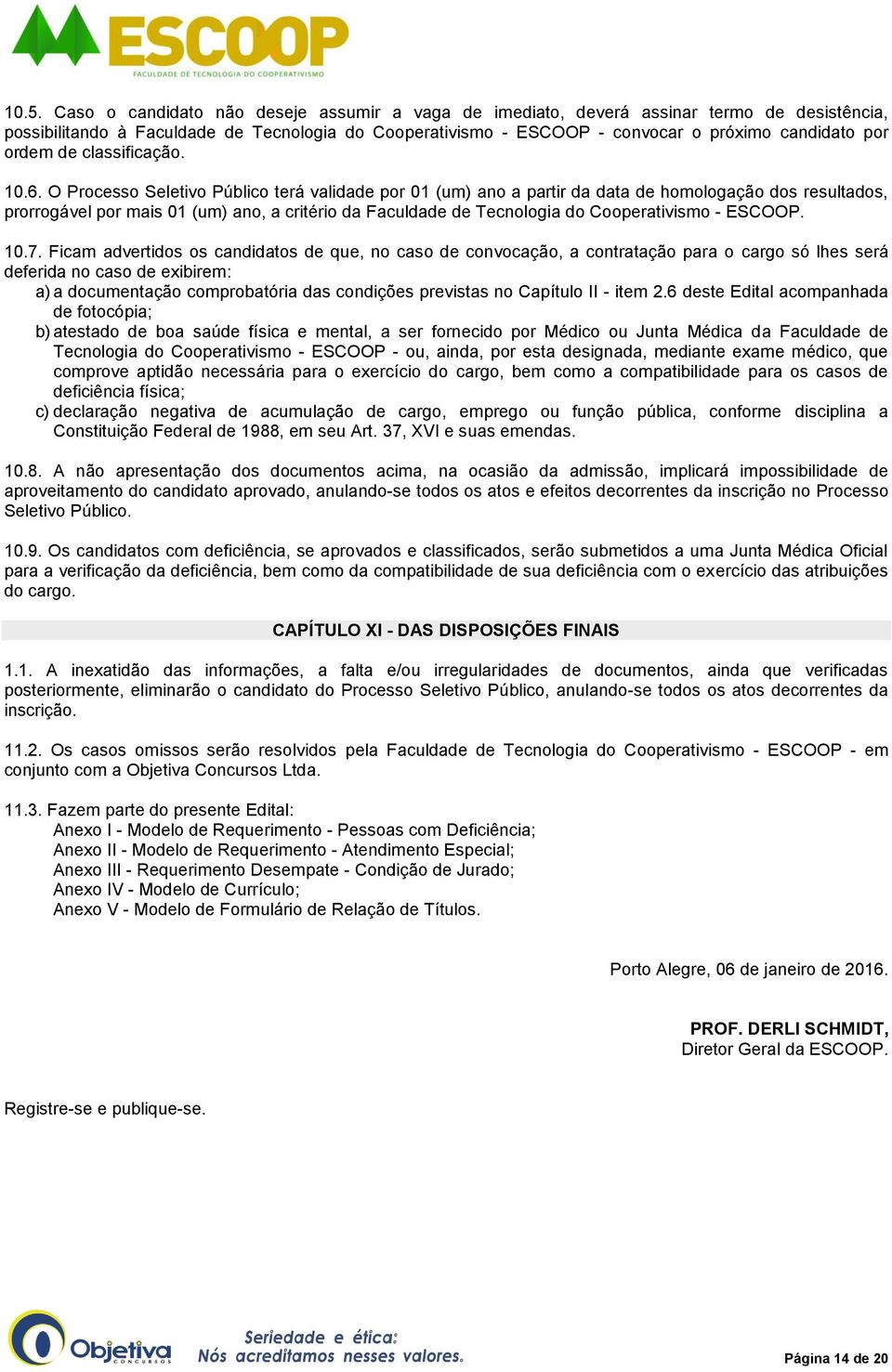 O Processo Seletivo Público terá validade por 01 (um) ano a partir da data de homologação dos resultados, prorrogável por mais 01 (um) ano, a critério da Faculdade de Tecnologia do Cooperativismo -