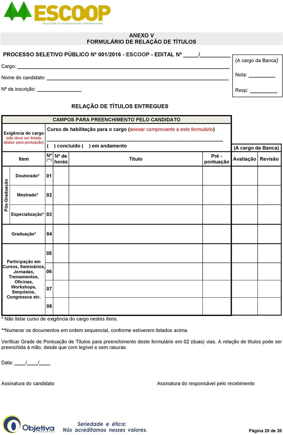 formulário) ( ) concluído ( ) em andamento Nº (**) Nº de horas Título Pré - pontuação (A cargo da Banca) Avaliação Revisão Doutorado* 01 Mestrado* 02 Especialização* 03 Graduação* 04 05 Participação