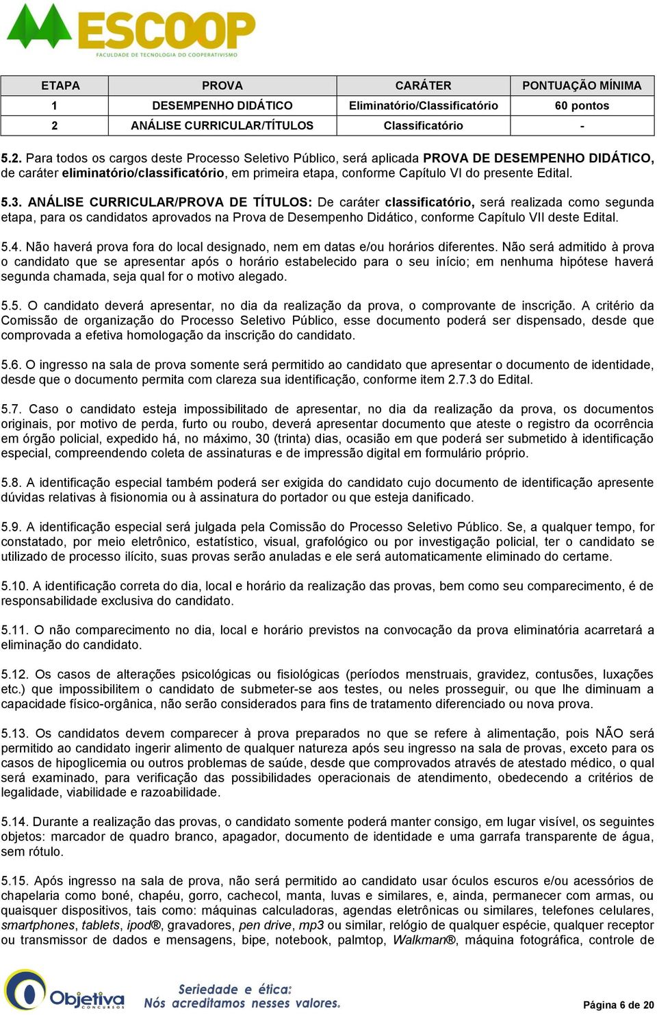 Para todos os cargos deste Processo Seletivo Público, será aplicada PROVA DE DESEMPENHO DIDÁTICO, de caráter eliminatório/classificatório, em primeira etapa, conforme Capítulo VI do presente Edital.