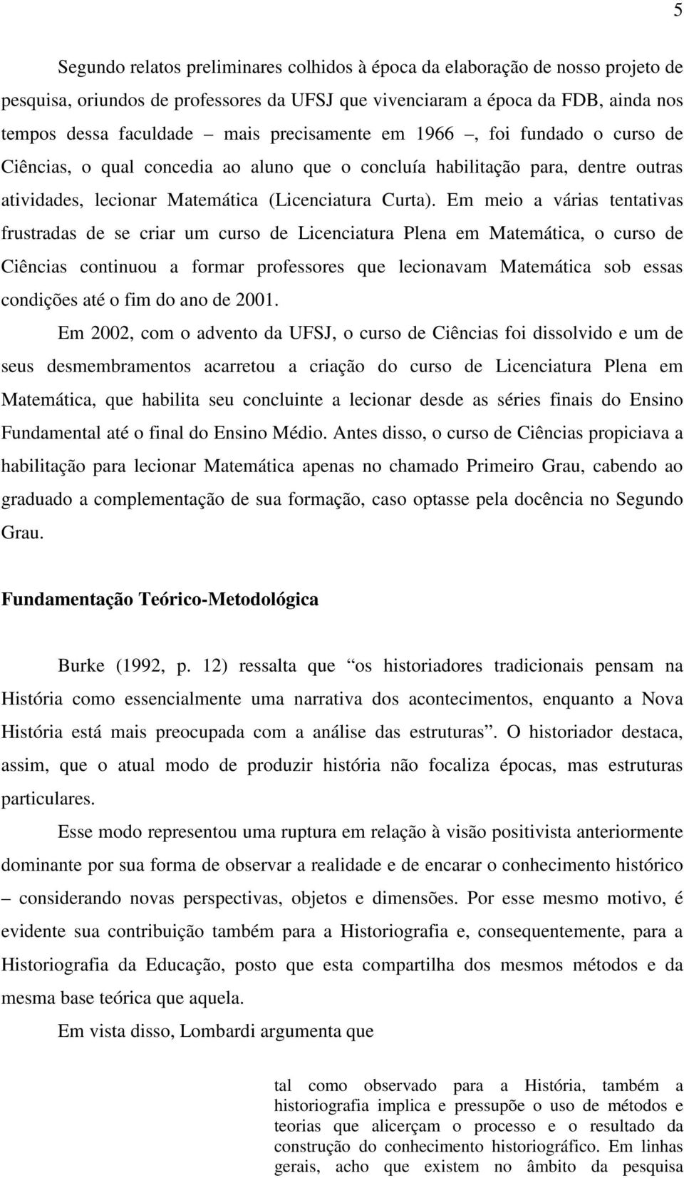 Em meio a várias tentativas frustradas de se criar um curso de Licenciatura Plena em Matemática, o curso de Ciências continuou a formar professores que lecionavam Matemática sob essas condições até o