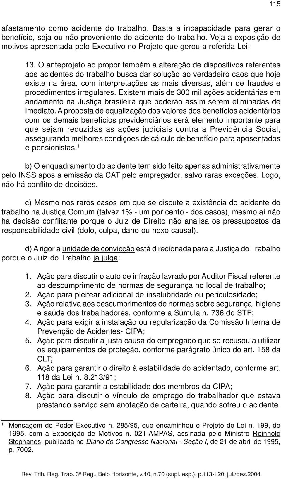 O anteprojeto ao propor também a alteração de dispositivos referentes aos acidentes do trabalho busca dar solução ao verdadeiro caos que hoje existe na área, com interpretações as mais diversas, além