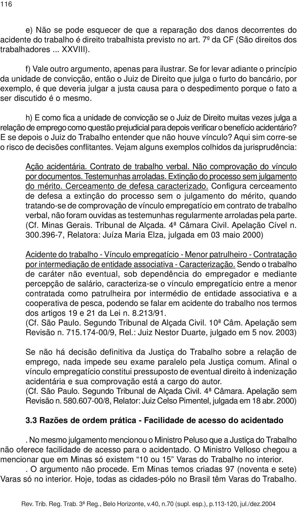 Se for levar adiante o princípio da unidade de convicção, então o Juiz de Direito que julga o furto do bancário, por exemplo, é que deveria julgar a justa causa para o despedimento porque o fato a