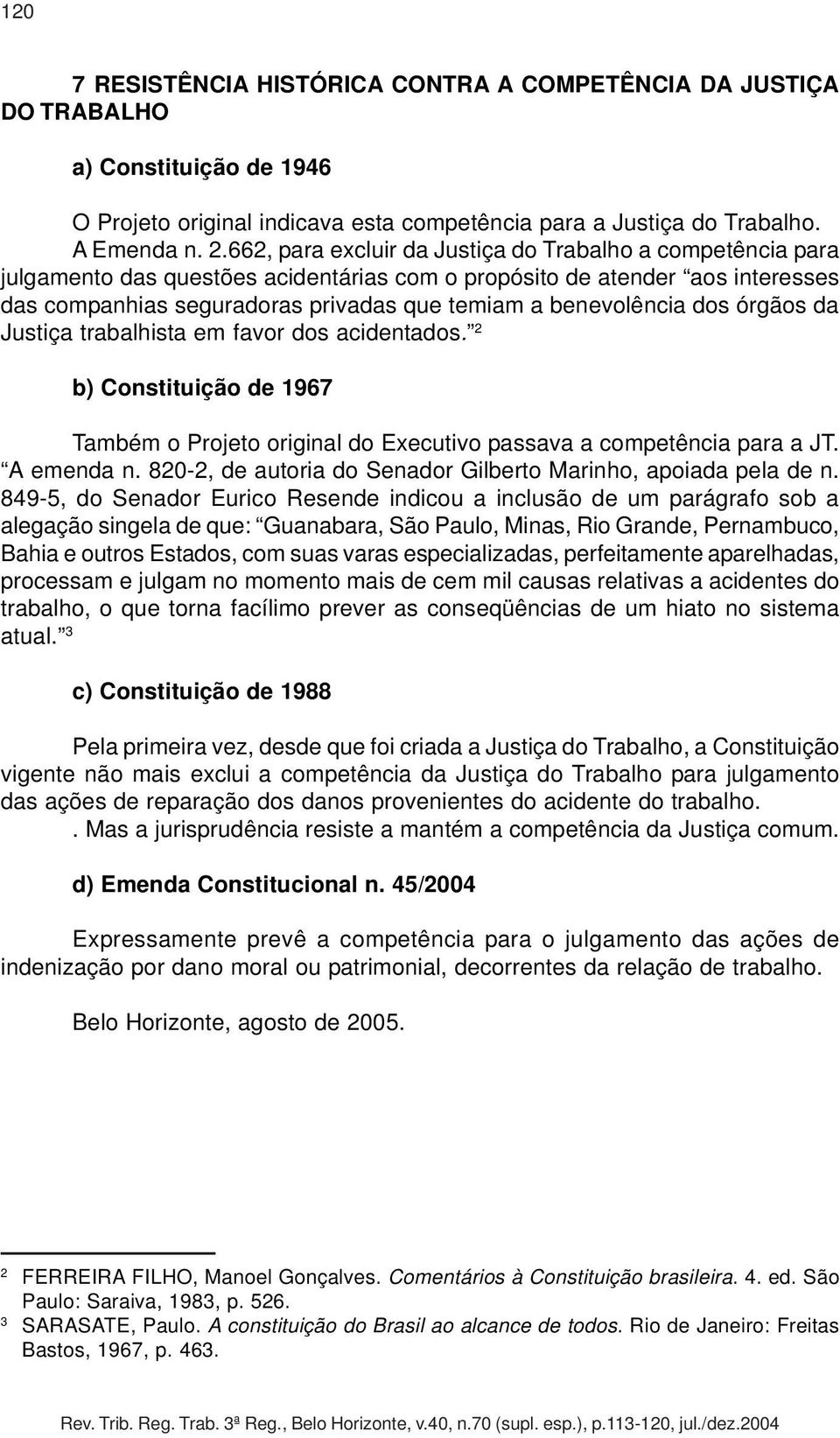 benevolência dos órgãos da Justiça trabalhista em favor dos acidentados. 2 b) Constituição de 1967 Também o Projeto original do Executivo passava a competência para a JT. A emenda n.