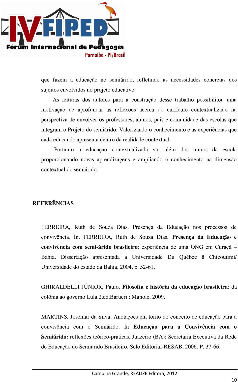 pais e comunidade das escolas que integram o Projeto do semiárido. Valorizando o conhecimento e as experiências que cada educando apresenta dentro da realidade contextual.