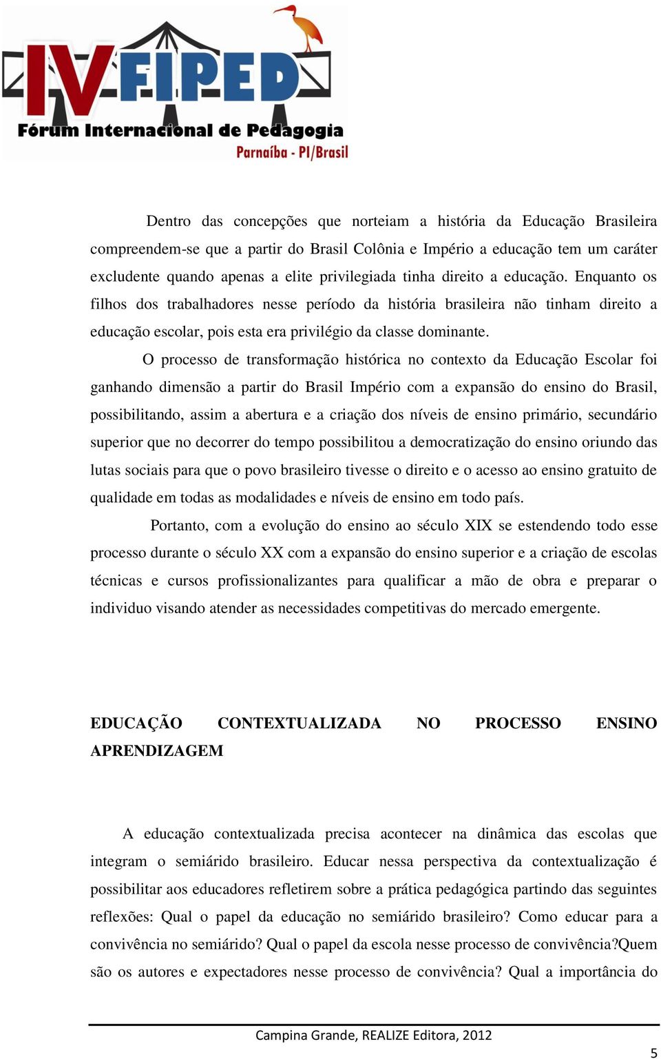 O processo de transformação histórica no contexto da Educação Escolar foi ganhando dimensão a partir do Brasil Império com a expansão do ensino do Brasil, possibilitando, assim a abertura e a criação