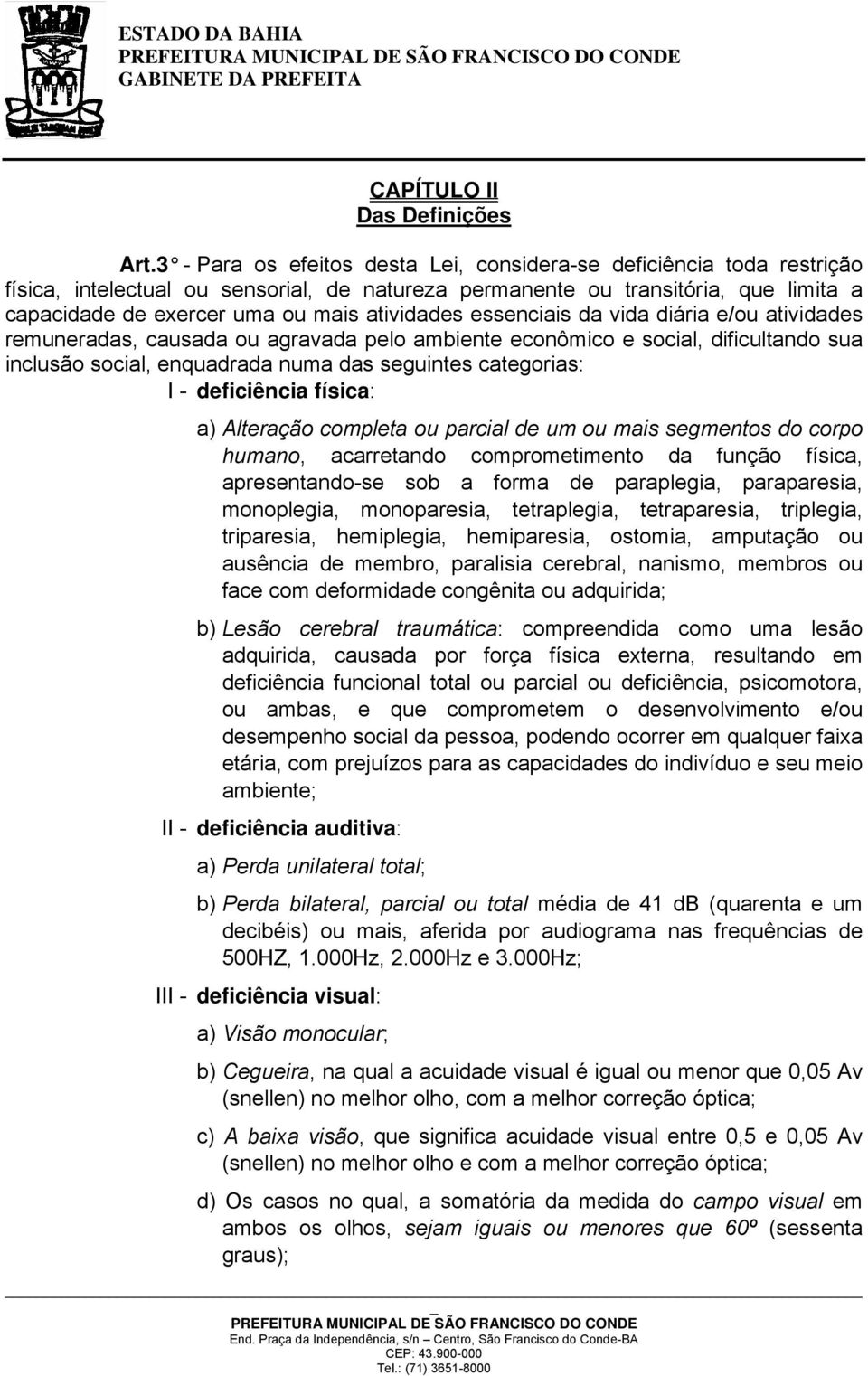 atividades essenciais da vida diária e/ou atividades remuneradas, causada ou agravada pelo ambiente econômico e social, dificultando sua inclusão social, enquadrada numa das seguintes categorias: I -