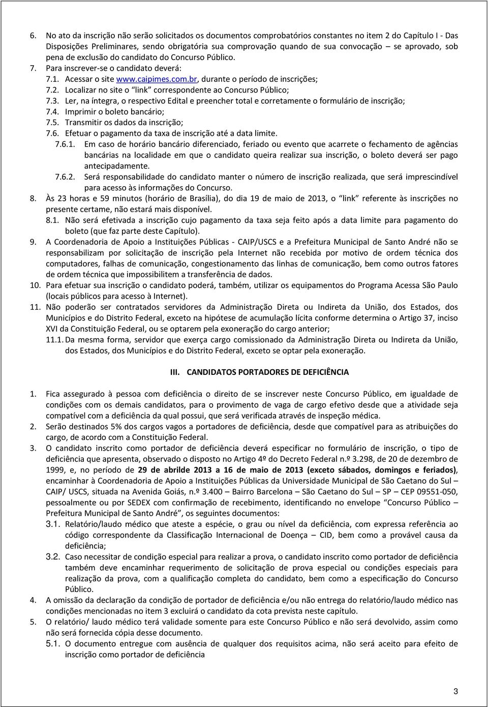 Localizar no site o link correspondente ao Concurso Público; 7.3. Ler, na íntegra, o respectivo Edital e preencher total e corretamente o formulário de inscrição; 7.4. Imprimir o boleto bancário; 7.5.