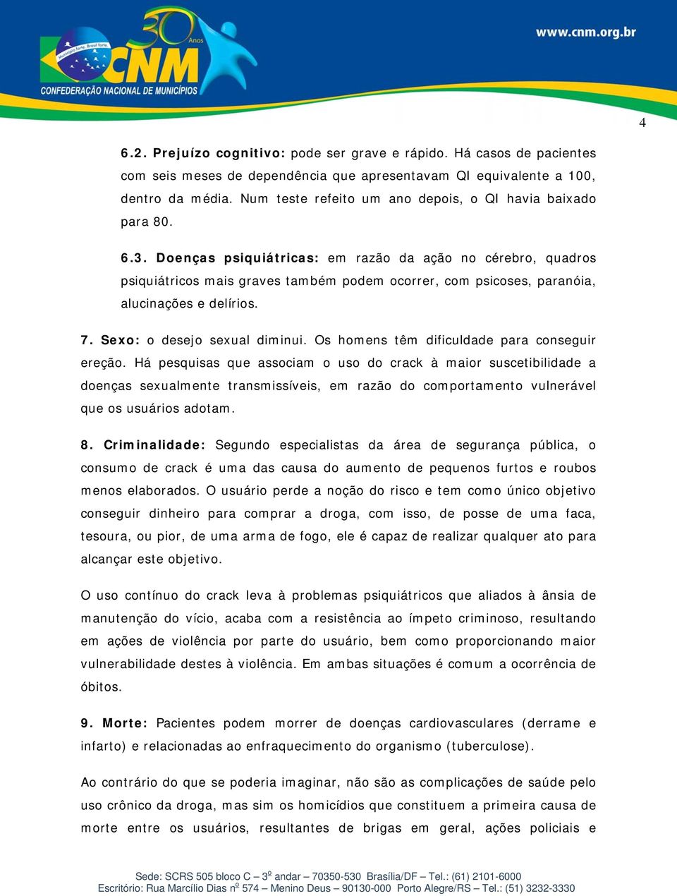 Doenças psiquiátricas: em razão da ação no cérebro, quadros psiquiátricos mais graves também podem ocorrer, com psicoses, paranóia, alucinações e delírios. 7. Sexo: o desejo sexual diminui.