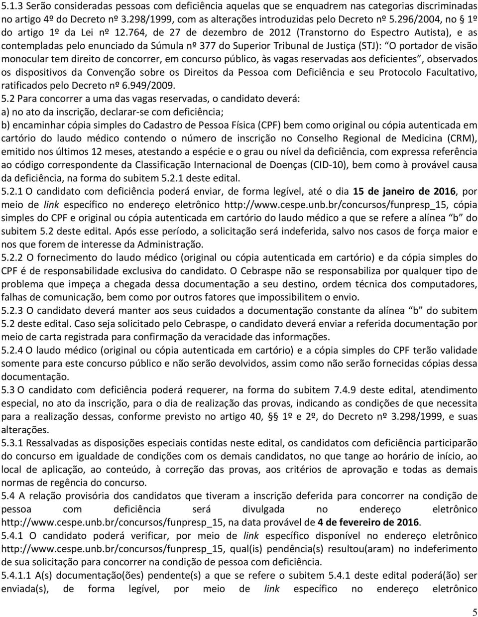 764, de 27 de dezembro de 2012 (Transtorno do Espectro Autista), e as contempladas pelo enunciado da Súmula nº 377 do Superior Tribunal de Justiça (STJ): O portador de visão monocular tem direito de