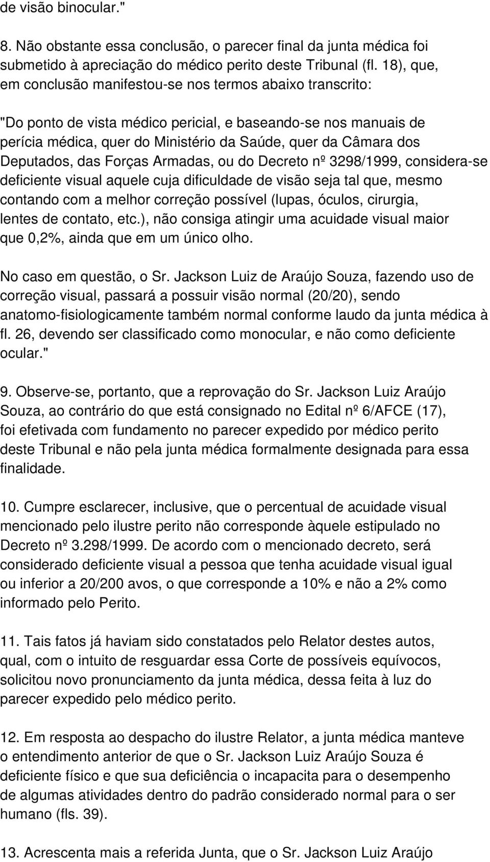 Deputados, das Forças Armadas, ou do Decreto nº 3298/1999, considera-se deficiente visual aquele cuja dificuldade de visão seja tal que, mesmo contando com a melhor correção possível (lupas, óculos,