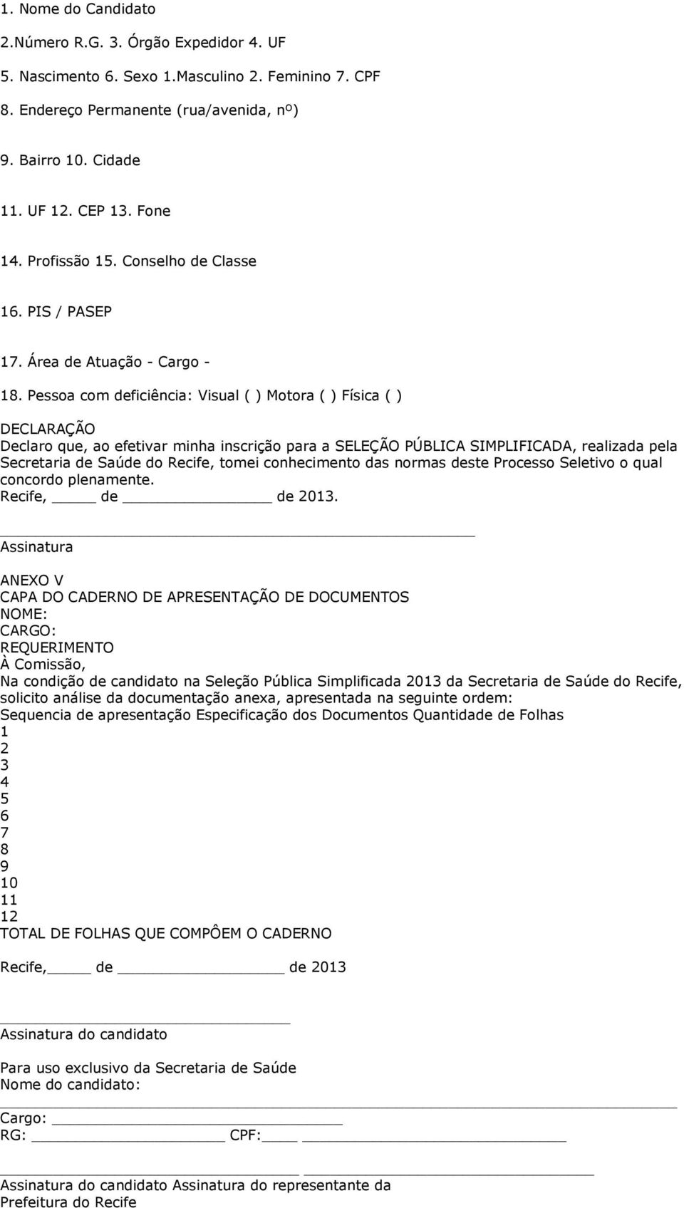 Pessoa com deficiência: Visual ( ) Motora ( ) Física ( ) DECLARAÇÃO Declaro que, ao efetivar minha inscrição para a SELEÇÃO PÚBLICA SIMPLIFICADA, realizada pela Secretaria de Saúde do Recife, tomei