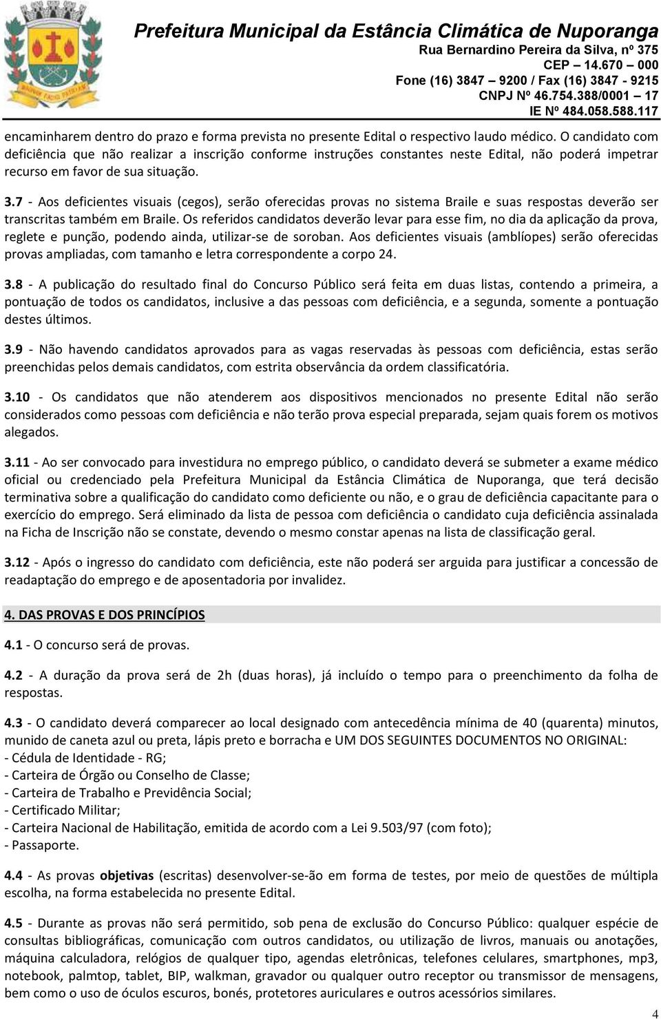 7 - Aos deficientes visuais (cegos), serão oferecidas provas no sistema Braile e suas respostas deverão ser transcritas também em Braile.