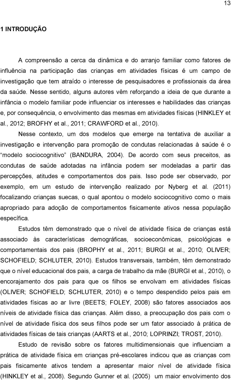 Nesse sentido, alguns autores vêm reforçando a ideia de que durante a infância o modelo familiar pode influenciar os interesses e habilidades das crianças e, por consequência, o envolvimento das