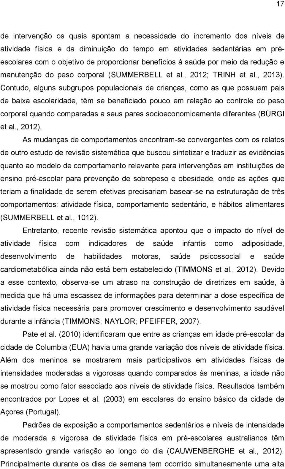 Contudo, alguns subgrupos populacionais de crianças, como as que possuem pais de baixa escolaridade, têm se beneficiado pouco em relação ao controle do peso corporal quando comparadas a seus pares