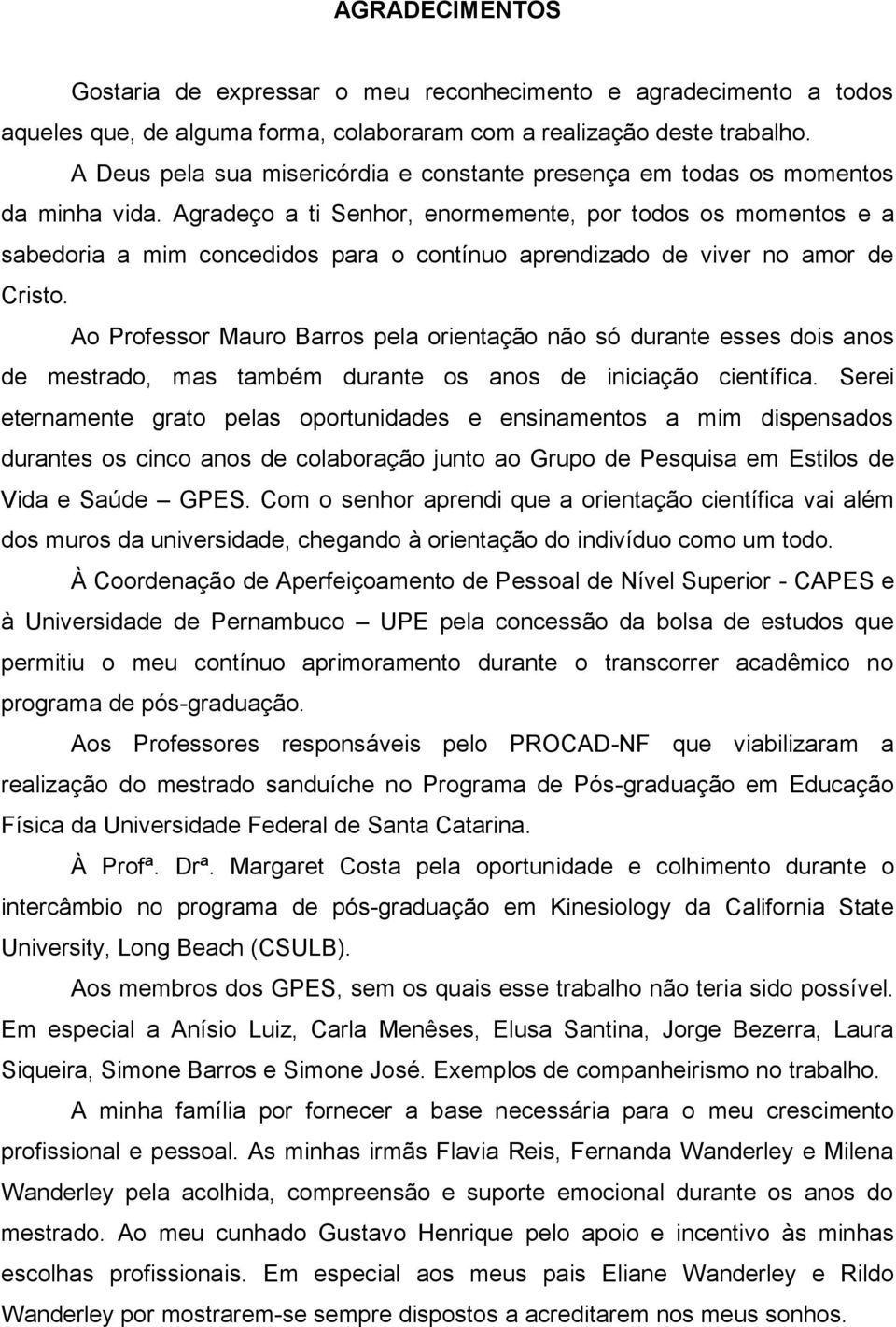 Agradeço a ti Senhor, enormemente, por todos os momentos e a sabedoria a mim concedidos para o contínuo aprendizado de viver no amor de Cristo.