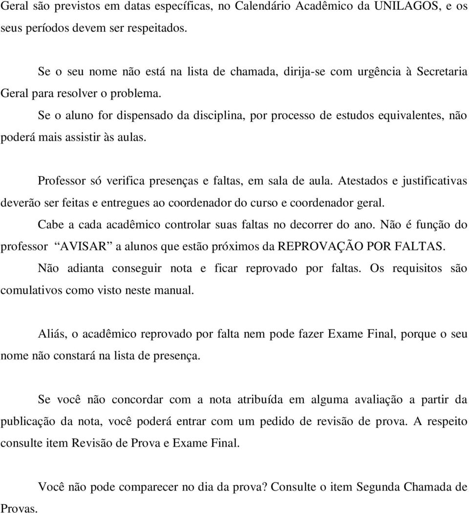 Se o aluno for dispensado da disciplina, por processo de estudos equivalentes, não poderá mais assistir às aulas. Professor só verifica presenças e faltas, em sala de aula.