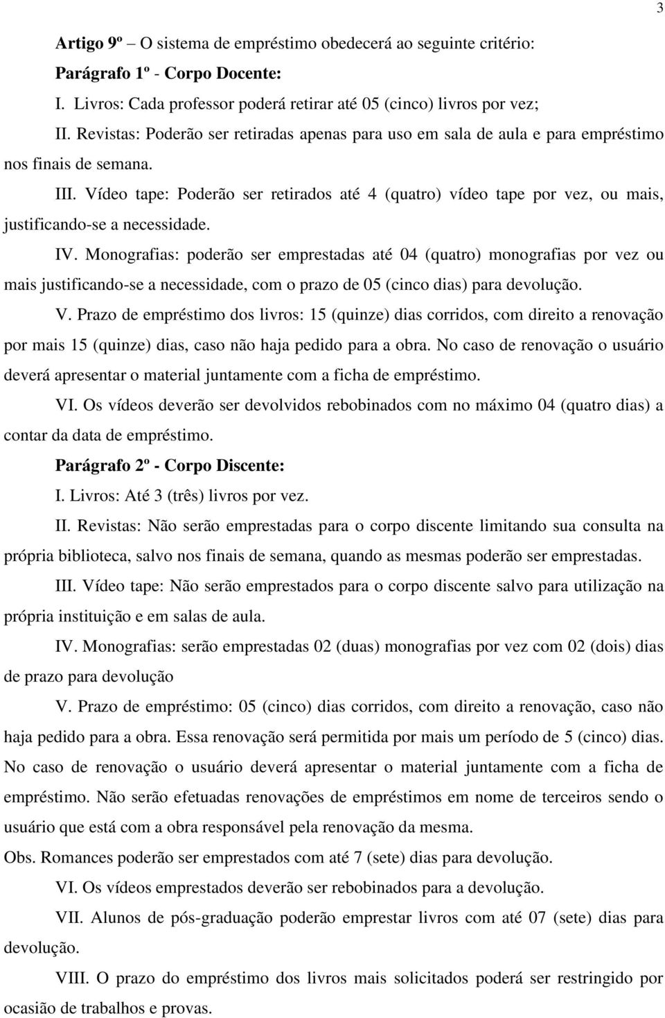 Vídeo tape: Poderão ser retirados até 4 (quatro) vídeo tape por vez, ou mais, justificando-se a necessidade. IV.