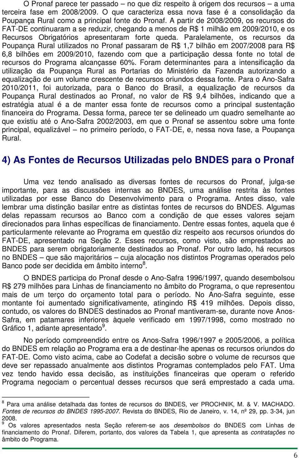 A partir de 2008/2009, os recursos do FAT-DE continuaram a se reduzir, chegando a menos de R$ 1 milhão em 2009/2010, e os Recursos Obrigatórios apresentaram forte queda.