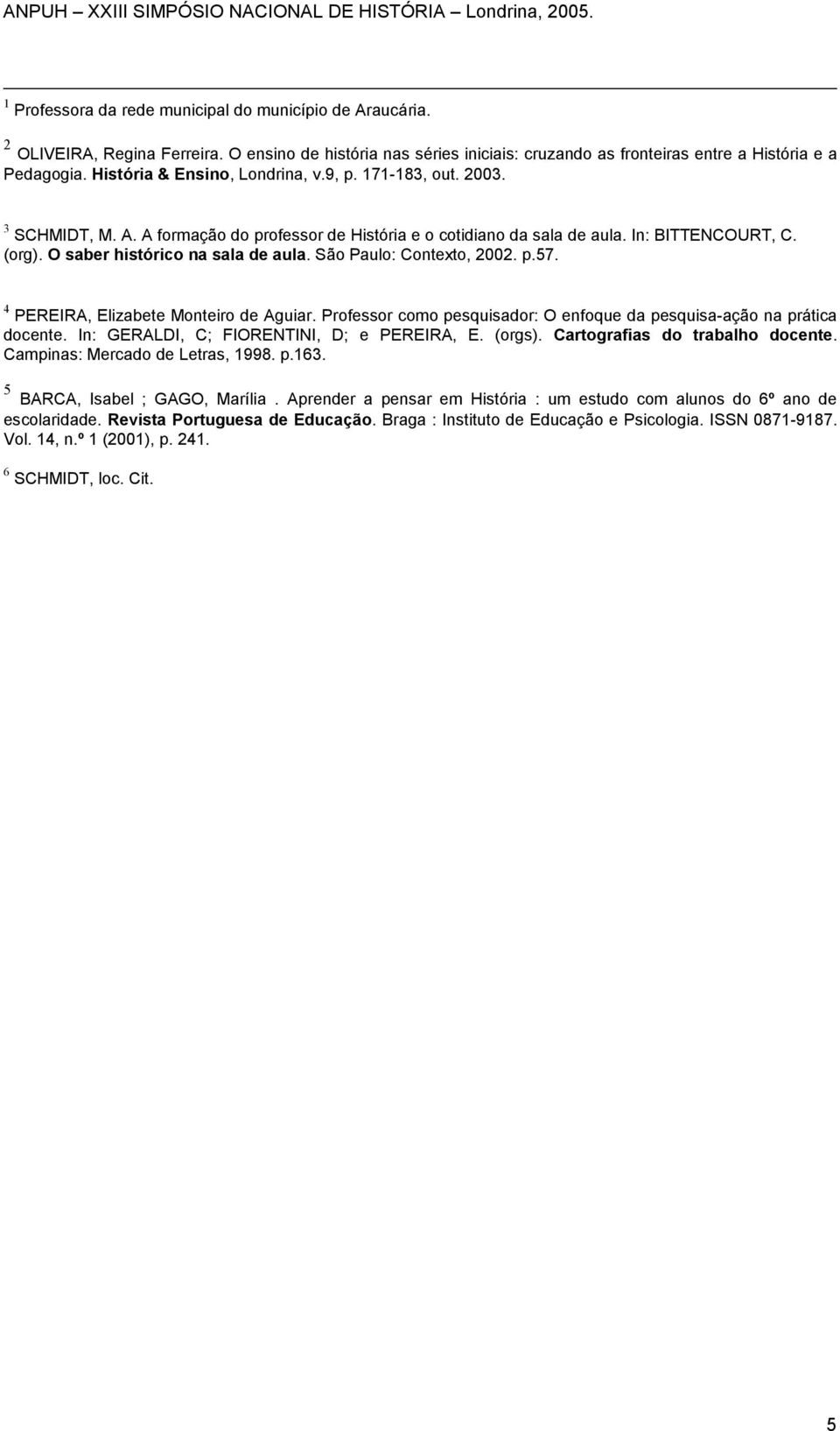 O saber histórico na sala de aula. São Paulo: Contexto, 2002. p.57. 4 PEREIRA, Elizabete Monteiro de Aguiar. Professor como pesquisador: O enfoque da pesquisa-ação na prática docente.